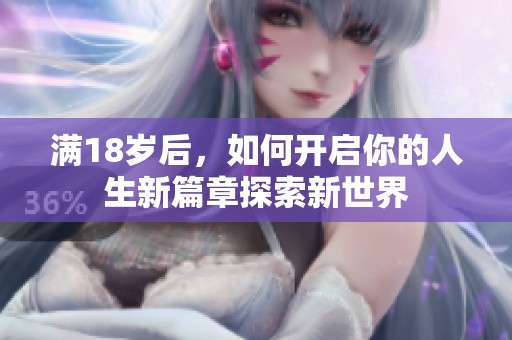满18岁后，如何开启你的人生新篇章探索新世界