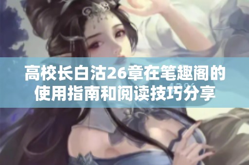 高校长白沽26章在笔趣阁的使用指南和阅读技巧分享