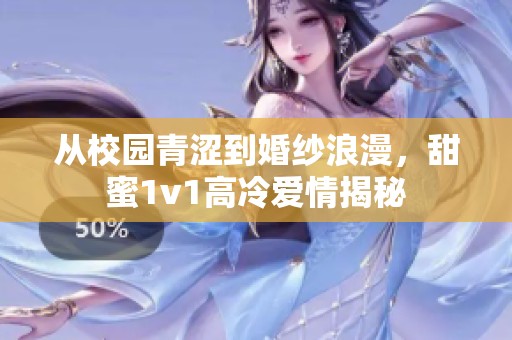 从校园青涩到婚纱浪漫，甜蜜1v1高冷爱情揭秘