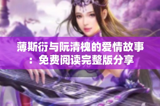 薄斯衍与阮清槐的爱情故事：免费阅读完整版分享