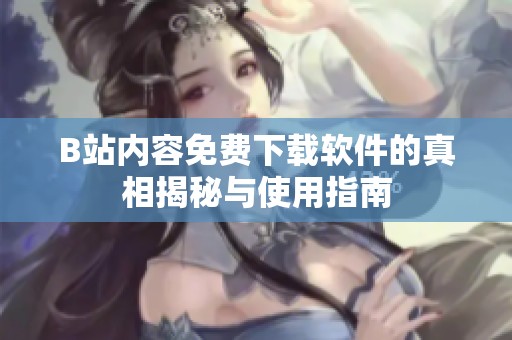 B站内容免费下载软件的真相揭秘与使用指南