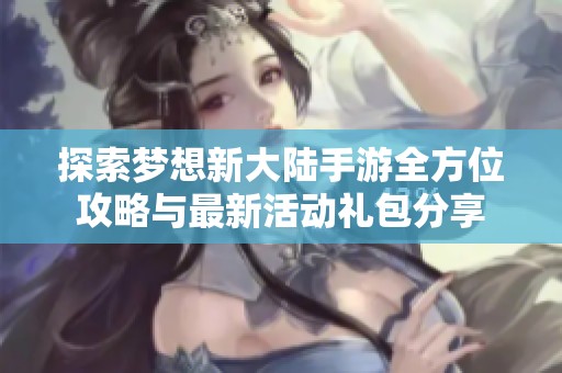 探索梦想新大陆手游全方位攻略与最新活动礼包分享