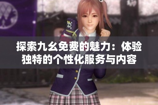 探索九幺免费的魅力：体验独特的个性化服务与内容