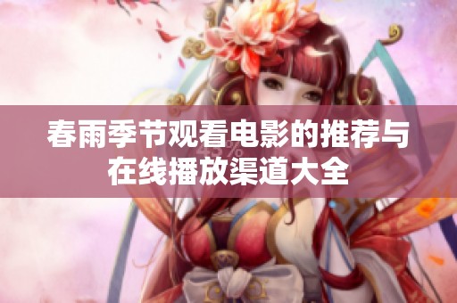 春雨季节观看电影的推荐与在线播放渠道大全