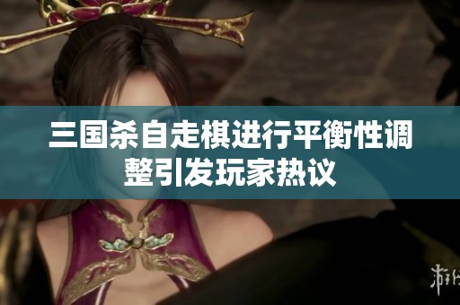 三国杀自走棋进行平衡性调整引发玩家热议