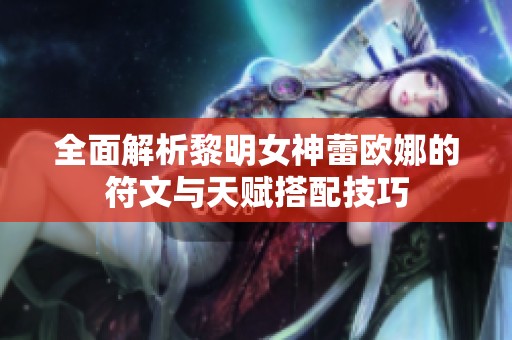 全面解析黎明女神蕾欧娜的符文与天赋搭配技巧