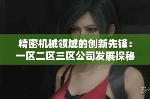 精密机械领域的创新先锋：一区二区三区公司发展探秘