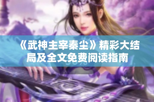 《武神主宰秦尘》精彩大结局及全文免费阅读指南