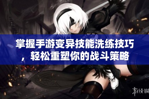 掌握手游变异技能洗练技巧，轻松重塑你的战斗策略