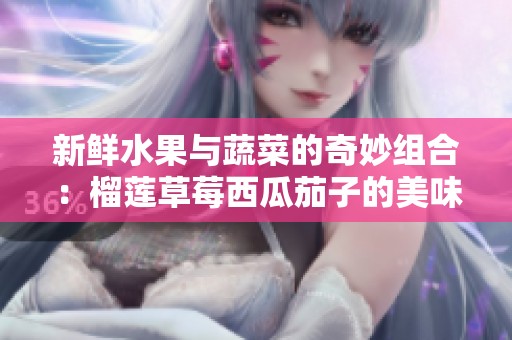 新鲜水果与蔬菜的奇妙组合：榴莲草莓西瓜茄子的美味碰撞