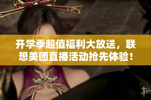 开学季超值福利大放送，联想美团直播活动抢先体验！