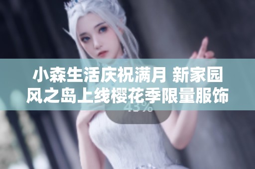 小森生活庆祝满月 新家园风之岛上线樱花季限量服饰亮相