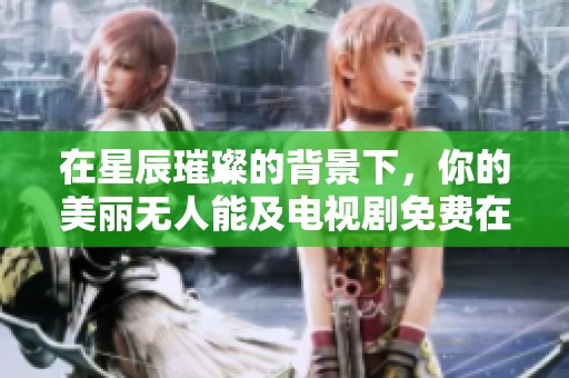 在星辰璀璨的背景下，你的美丽无人能及电视剧免费在线观看