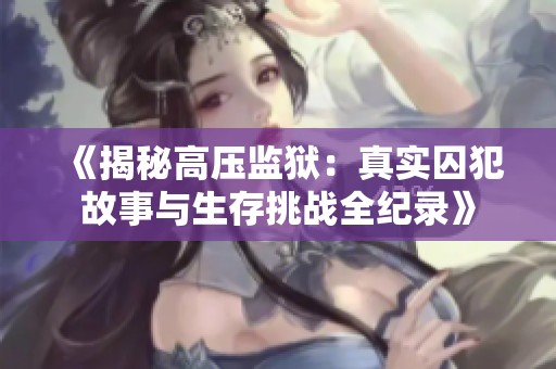 《揭秘高压监狱：真实囚犯故事与生存挑战全纪录》
