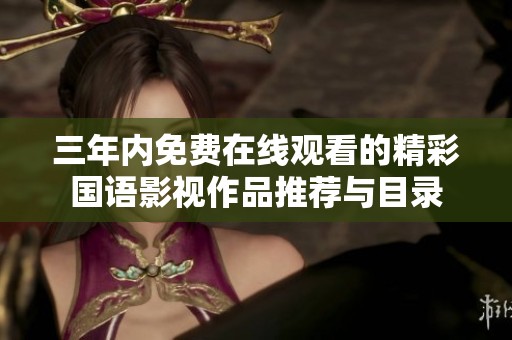三年内免费在线观看的精彩国语影视作品推荐与目录