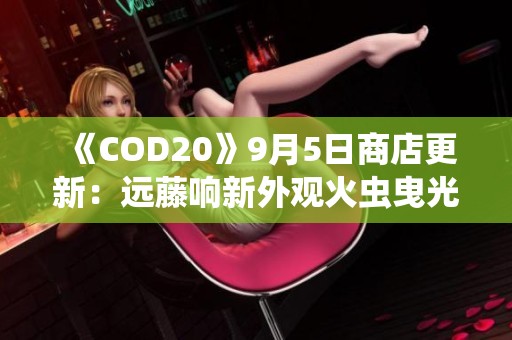 《COD20》9月5日商店更新：远藤响新外观火虫曳光包上线