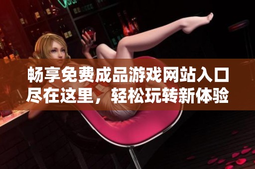 畅享免费成品游戏网站入口尽在这里，轻松玩转新体验
