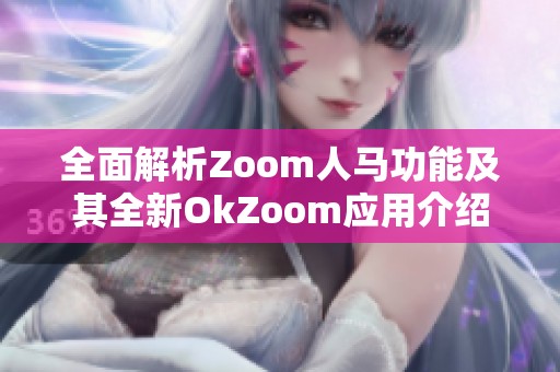 全面解析Zoom人马功能及其全新OkZoom应用介绍