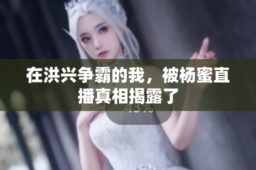 在洪兴争霸的我，被杨蜜直播真相揭露了