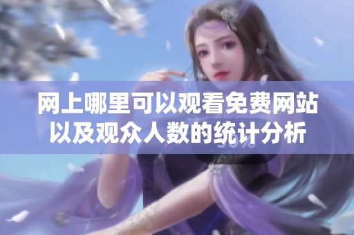 网上哪里可以观看免费网站以及观众人数的统计分析