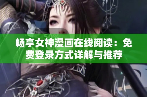 畅享女神漫画在线阅读：免费登录方式详解与推荐