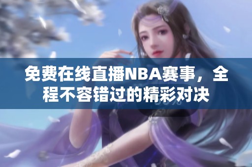 免费在线直播NBA赛事，全程不容错过的精彩对决