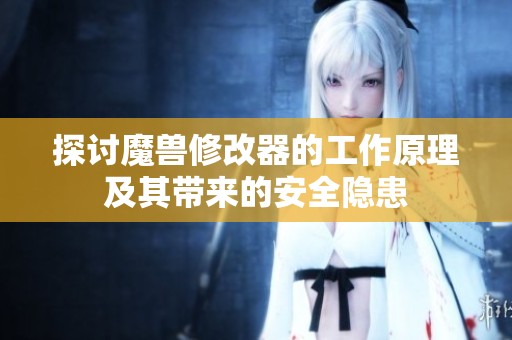 探讨魔兽修改器的工作原理及其带来的安全隐患