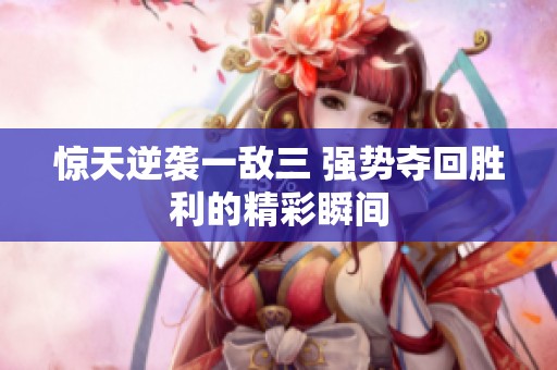 惊天逆袭一敌三 强势夺回胜利的精彩瞬间