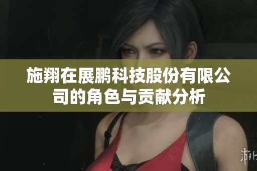 施翔在展鹏科技股份有限公司的角色与贡献分析
