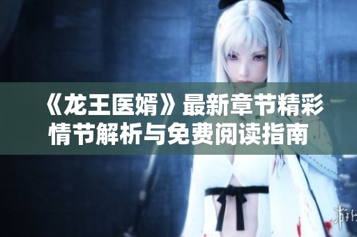 《龙王医婿》最新章节精彩情节解析与免费阅读指南