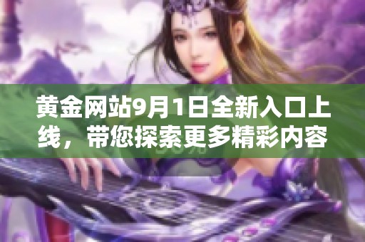 黄金网站9月1日全新入口上线，带您探索更多精彩内容