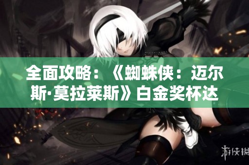 全面攻略：《蜘蛛侠：迈尔斯·莫拉莱斯》白金奖杯达成指南