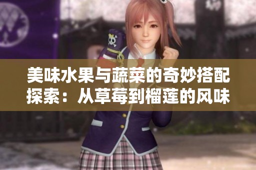 美味水果与蔬菜的奇妙搭配探索：从草莓到榴莲的风味之旅