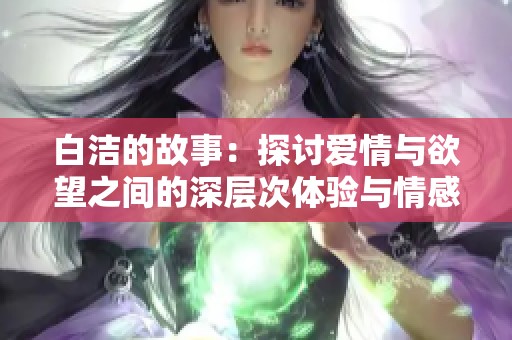 白洁的故事：探讨爱情与欲望之间的深层次体验与情感