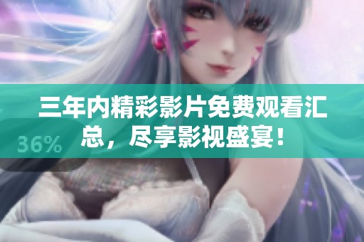 三年内精彩影片免费观看汇总，尽享影视盛宴！