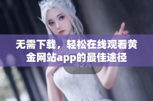 无需下载，轻松在线观看黄金网站app的最佳途径