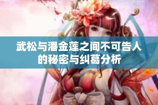 武松与潘金莲之间不可告人的秘密与纠葛分析