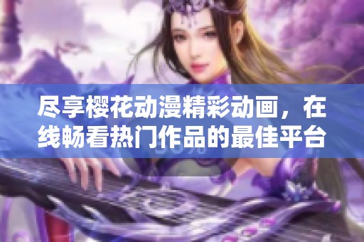 尽享樱花动漫精彩动画，在线畅看热门作品的最佳平台