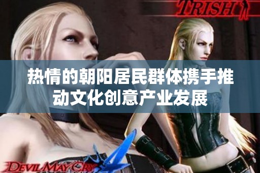 热情的朝阳居民群体携手推动文化创意产业发展