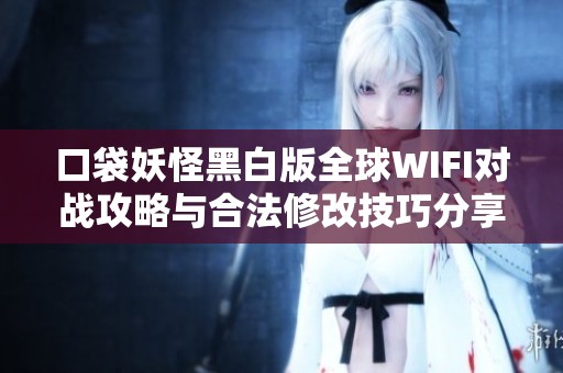 口袋妖怪黑白版全球WIFI对战攻略与合法修改技巧分享
