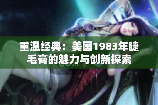 重温经典：美国1983年睫毛膏的魅力与创新探索
