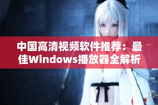 中国高清视频软件推荐：最佳Windows播放器全解析