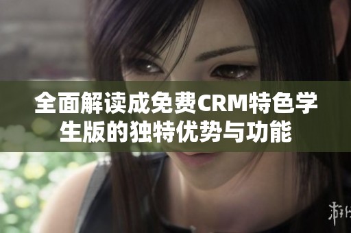 全面解读成免费CRM特色学生版的独特优势与功能