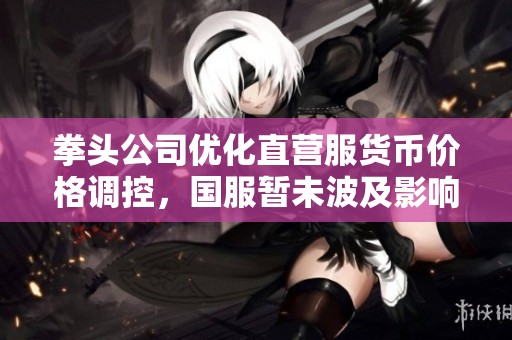 拳头公司优化直营服货币价格调控，国服暂未波及影响