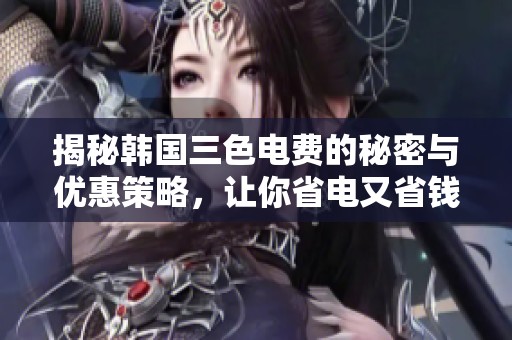 揭秘韩国三色电费的秘密与优惠策略，让你省电又省钱