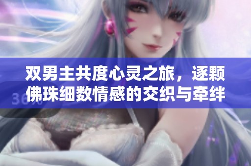 双男主共度心灵之旅，逐颗佛珠细数情感的交织与牵绊