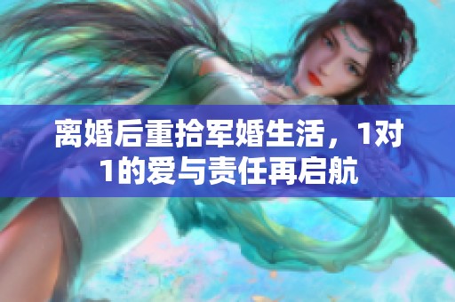 离婚后重拾军婚生活，1对1的爱与责任再启航