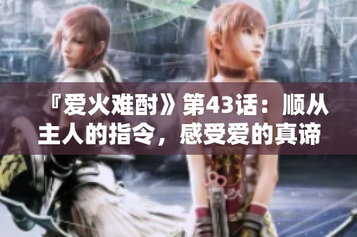 『爱火难酎》第43话：顺从主人的指令，感受爱的真谛