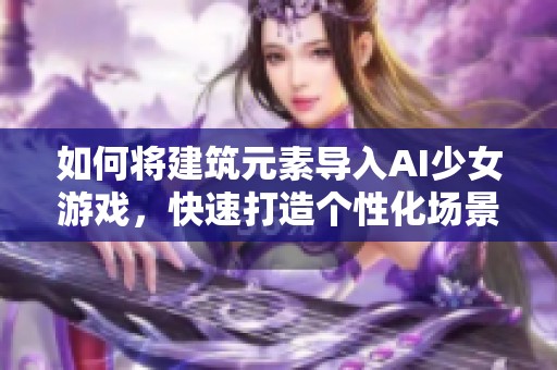 如何将建筑元素导入AI少女游戏，快速打造个性化场景