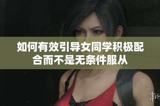 如何有效引导女同学积极配合而不是无条件服从